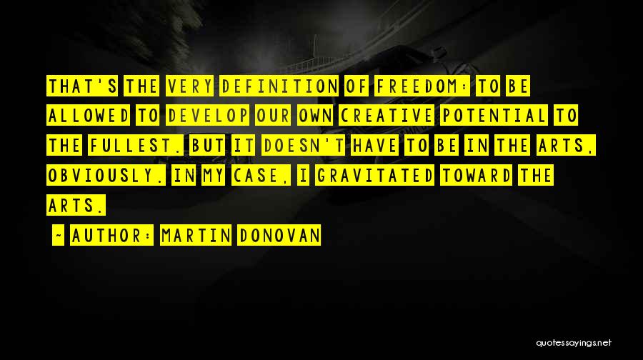 Martin Donovan Quotes: That's The Very Definition Of Freedom: To Be Allowed To Develop Our Own Creative Potential To The Fullest. But It