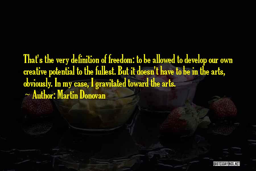 Martin Donovan Quotes: That's The Very Definition Of Freedom: To Be Allowed To Develop Our Own Creative Potential To The Fullest. But It