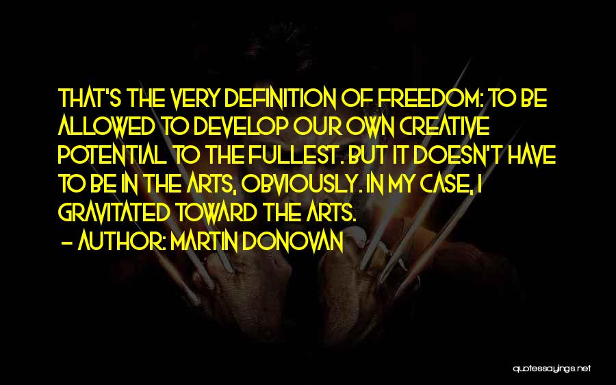 Martin Donovan Quotes: That's The Very Definition Of Freedom: To Be Allowed To Develop Our Own Creative Potential To The Fullest. But It