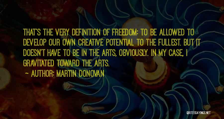 Martin Donovan Quotes: That's The Very Definition Of Freedom: To Be Allowed To Develop Our Own Creative Potential To The Fullest. But It