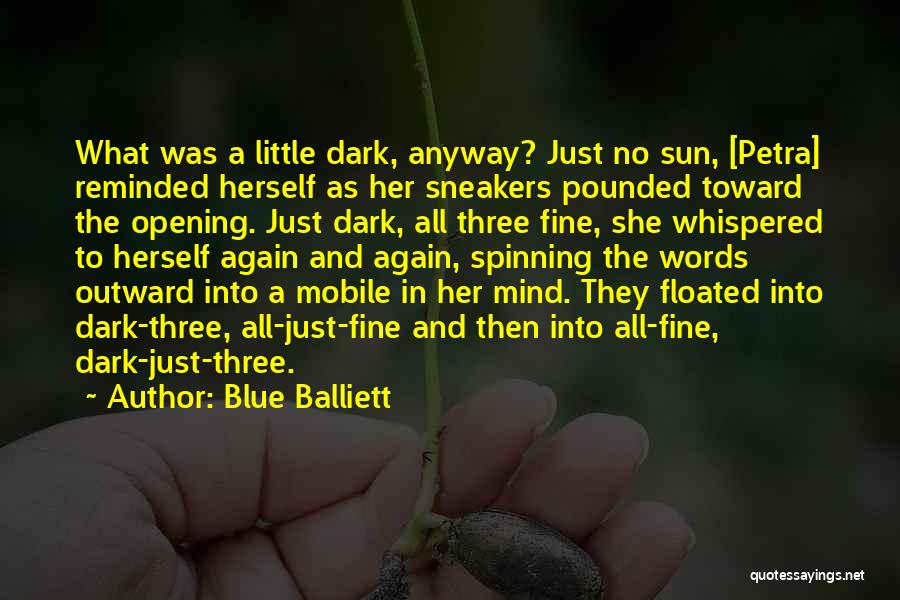 Blue Balliett Quotes: What Was A Little Dark, Anyway? Just No Sun, [petra] Reminded Herself As Her Sneakers Pounded Toward The Opening. Just
