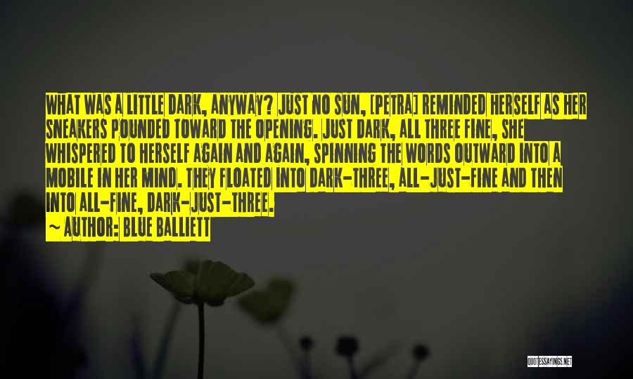 Blue Balliett Quotes: What Was A Little Dark, Anyway? Just No Sun, [petra] Reminded Herself As Her Sneakers Pounded Toward The Opening. Just