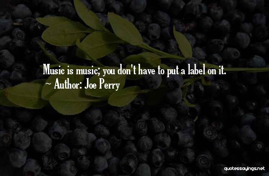 Joe Perry Quotes: Music Is Music; You Don't Have To Put A Label On It.