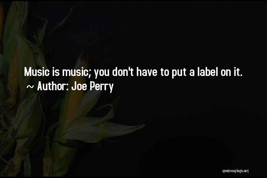 Joe Perry Quotes: Music Is Music; You Don't Have To Put A Label On It.