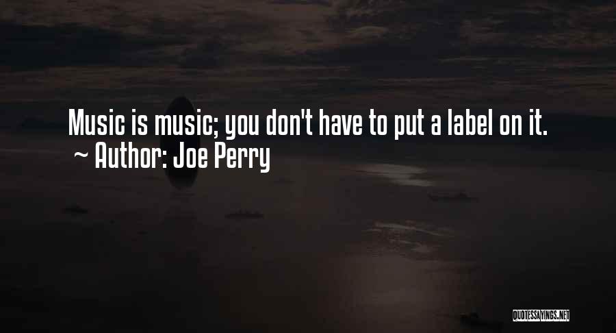 Joe Perry Quotes: Music Is Music; You Don't Have To Put A Label On It.