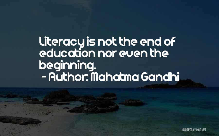 Mahatma Gandhi Quotes: Literacy Is Not The End Of Education Nor Even The Beginning.