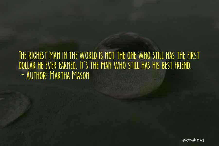 Martha Mason Quotes: The Richest Man In The World Is Not The One Who Still Has The First Dollar He Ever Earned. It's