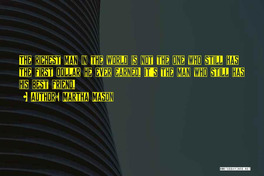 Martha Mason Quotes: The Richest Man In The World Is Not The One Who Still Has The First Dollar He Ever Earned. It's