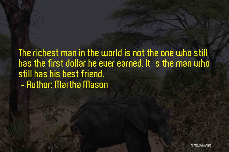 Martha Mason Quotes: The Richest Man In The World Is Not The One Who Still Has The First Dollar He Ever Earned. It's