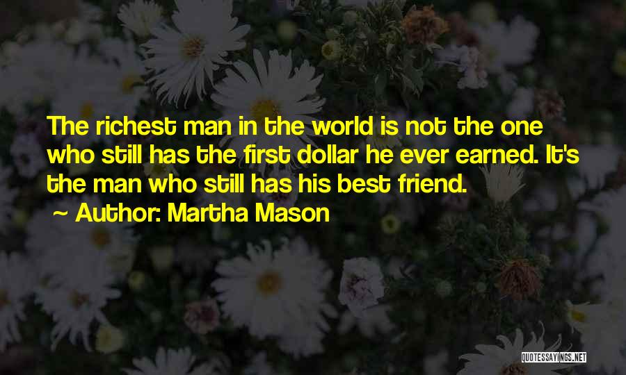 Martha Mason Quotes: The Richest Man In The World Is Not The One Who Still Has The First Dollar He Ever Earned. It's