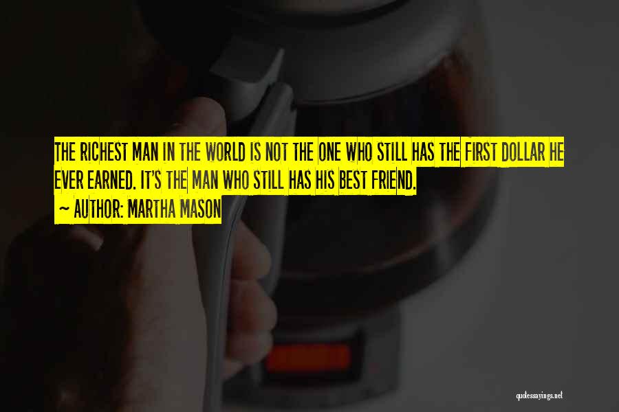 Martha Mason Quotes: The Richest Man In The World Is Not The One Who Still Has The First Dollar He Ever Earned. It's