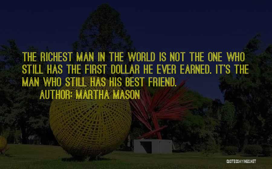 Martha Mason Quotes: The Richest Man In The World Is Not The One Who Still Has The First Dollar He Ever Earned. It's