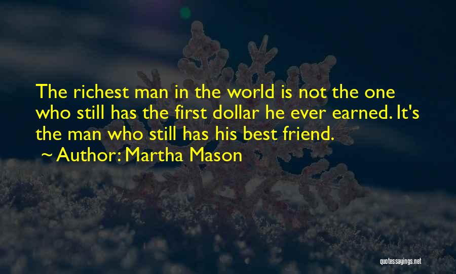 Martha Mason Quotes: The Richest Man In The World Is Not The One Who Still Has The First Dollar He Ever Earned. It's