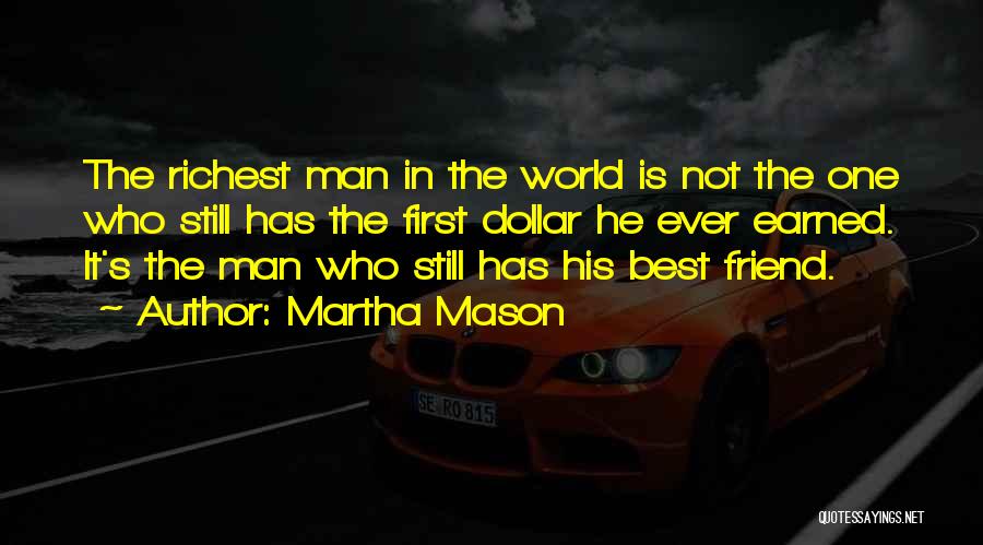 Martha Mason Quotes: The Richest Man In The World Is Not The One Who Still Has The First Dollar He Ever Earned. It's