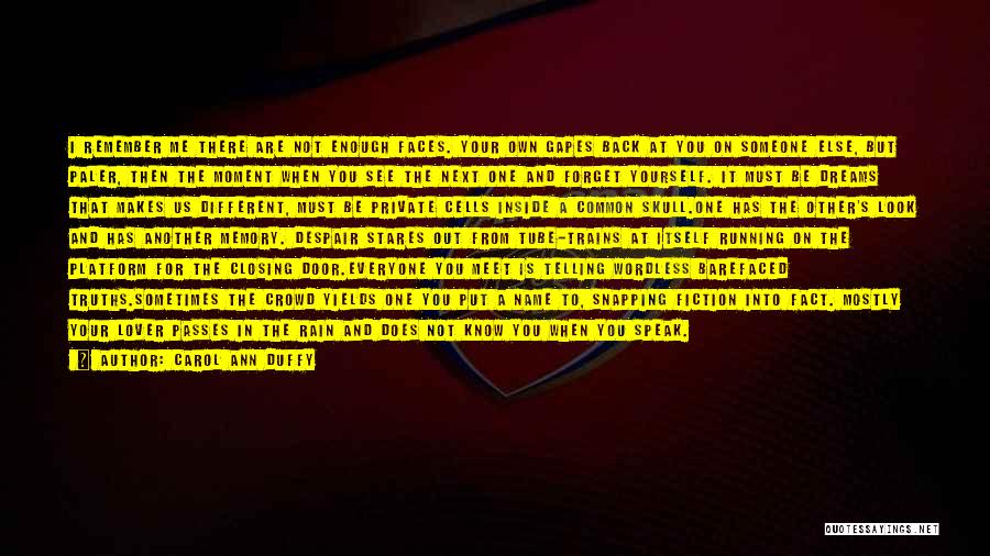 Carol Ann Duffy Quotes: I Remember Me There Are Not Enough Faces. Your Own Gapes Back At You On Someone Else, But Paler, Then