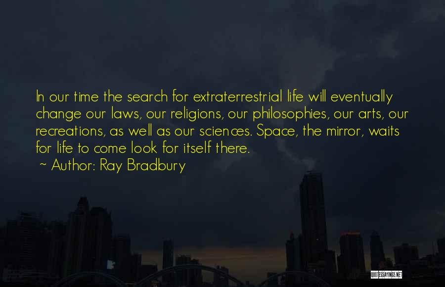 Ray Bradbury Quotes: In Our Time The Search For Extraterrestrial Life Will Eventually Change Our Laws, Our Religions, Our Philosophies, Our Arts, Our