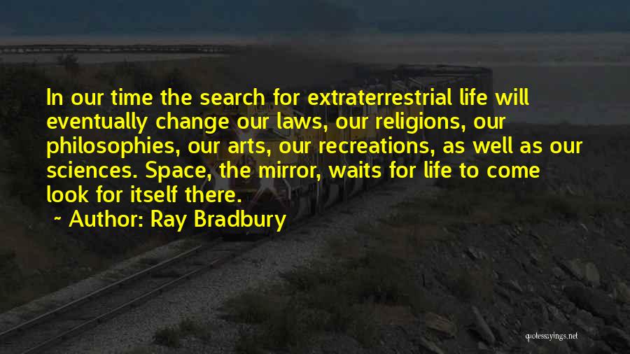 Ray Bradbury Quotes: In Our Time The Search For Extraterrestrial Life Will Eventually Change Our Laws, Our Religions, Our Philosophies, Our Arts, Our