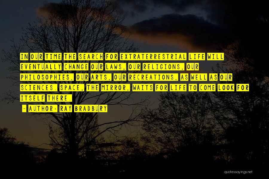 Ray Bradbury Quotes: In Our Time The Search For Extraterrestrial Life Will Eventually Change Our Laws, Our Religions, Our Philosophies, Our Arts, Our