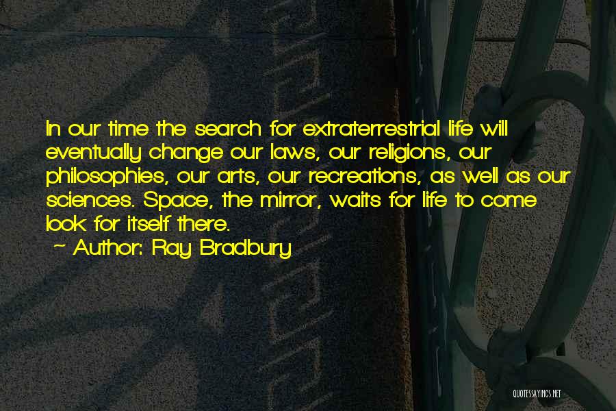 Ray Bradbury Quotes: In Our Time The Search For Extraterrestrial Life Will Eventually Change Our Laws, Our Religions, Our Philosophies, Our Arts, Our