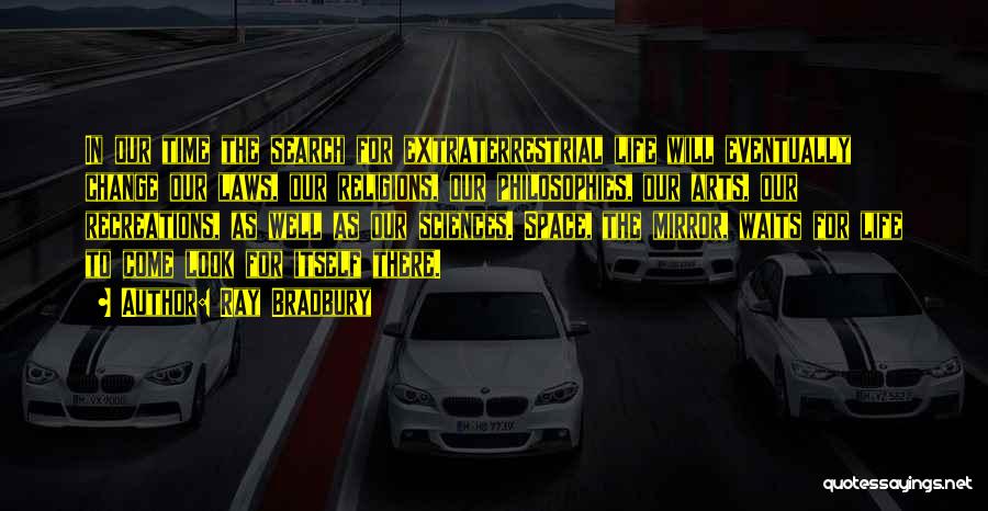 Ray Bradbury Quotes: In Our Time The Search For Extraterrestrial Life Will Eventually Change Our Laws, Our Religions, Our Philosophies, Our Arts, Our