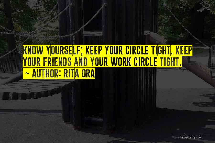 Rita Ora Quotes: Know Yourself; Keep Your Circle Tight. Keep Your Friends And Your Work Circle Tight.