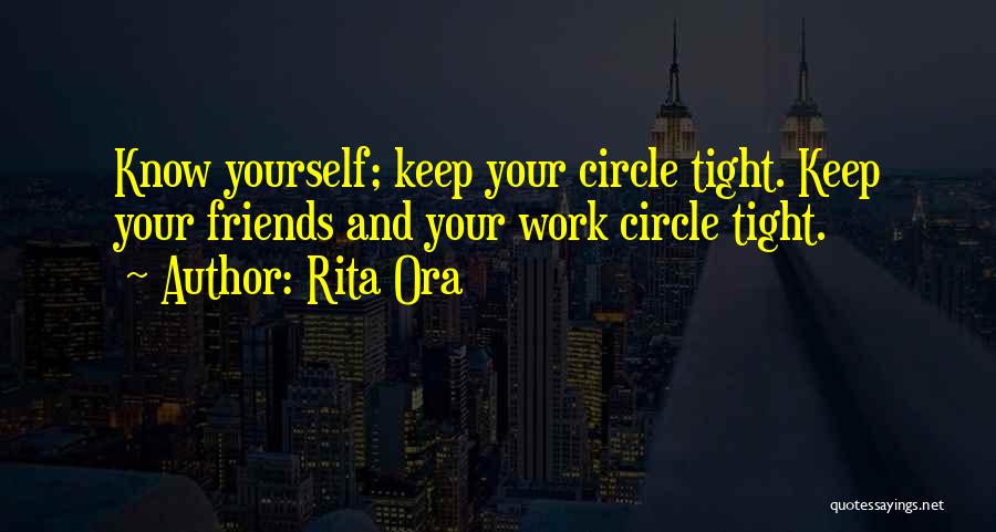 Rita Ora Quotes: Know Yourself; Keep Your Circle Tight. Keep Your Friends And Your Work Circle Tight.