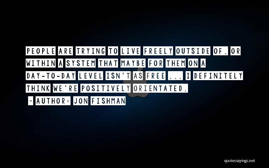 Jon Fishman Quotes: People Are Trying To Live Freely Outside Of, Or Within A System That Maybe For Them On A Day-to-day Level