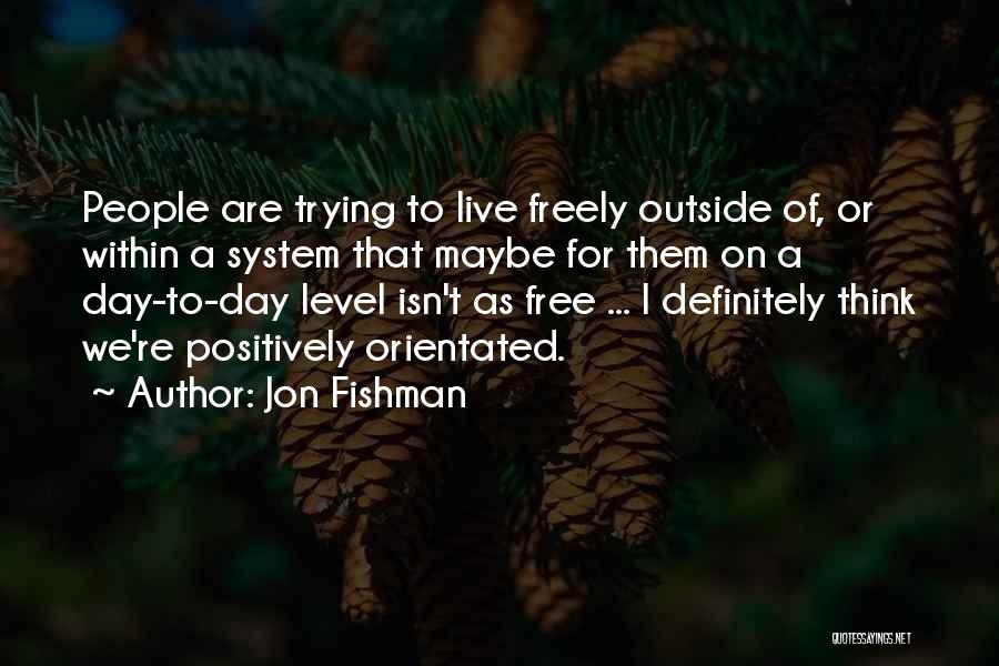 Jon Fishman Quotes: People Are Trying To Live Freely Outside Of, Or Within A System That Maybe For Them On A Day-to-day Level