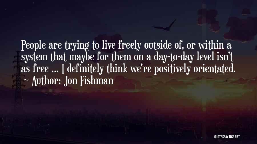 Jon Fishman Quotes: People Are Trying To Live Freely Outside Of, Or Within A System That Maybe For Them On A Day-to-day Level