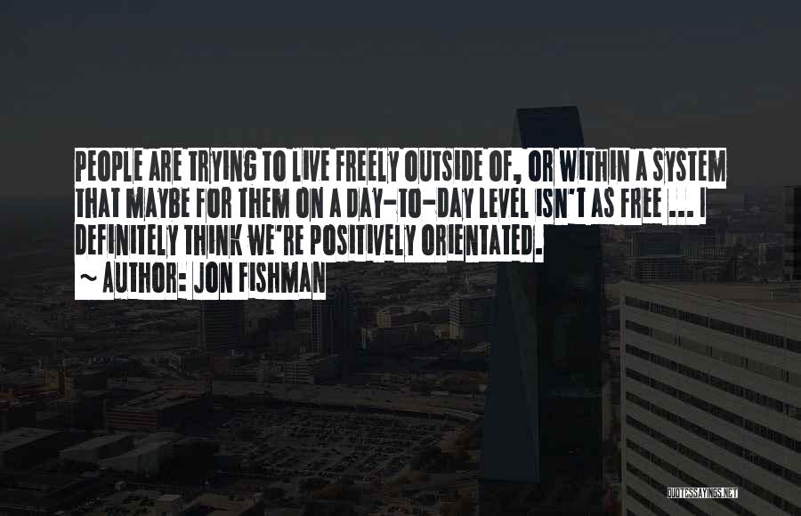 Jon Fishman Quotes: People Are Trying To Live Freely Outside Of, Or Within A System That Maybe For Them On A Day-to-day Level