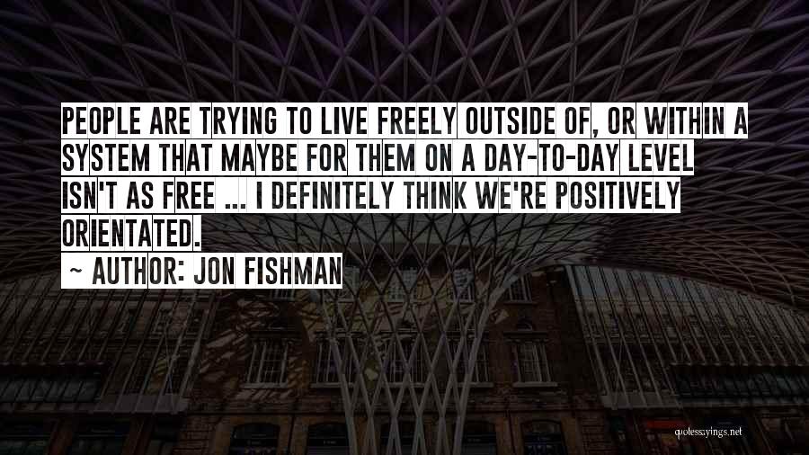 Jon Fishman Quotes: People Are Trying To Live Freely Outside Of, Or Within A System That Maybe For Them On A Day-to-day Level