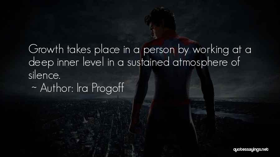 Ira Progoff Quotes: Growth Takes Place In A Person By Working At A Deep Inner Level In A Sustained Atmosphere Of Silence.
