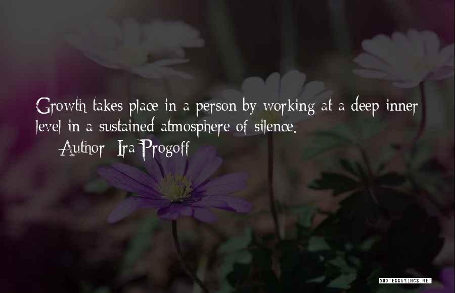 Ira Progoff Quotes: Growth Takes Place In A Person By Working At A Deep Inner Level In A Sustained Atmosphere Of Silence.