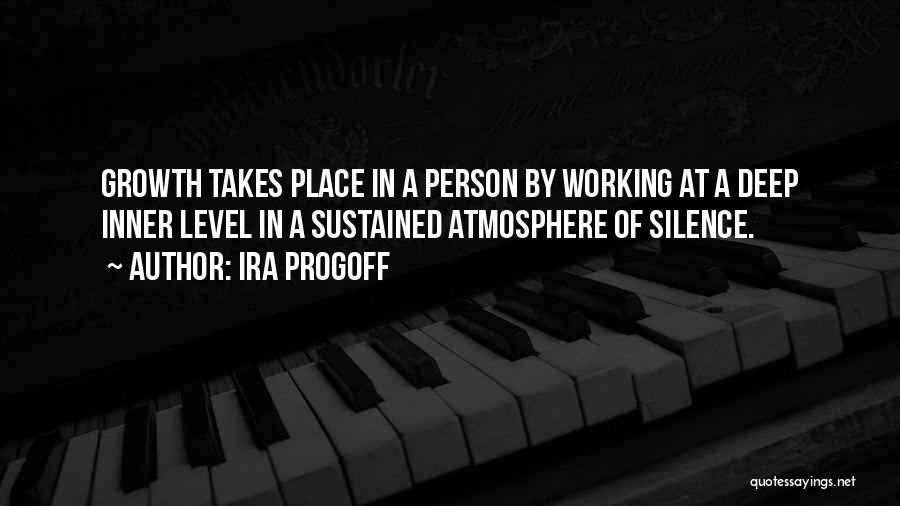 Ira Progoff Quotes: Growth Takes Place In A Person By Working At A Deep Inner Level In A Sustained Atmosphere Of Silence.