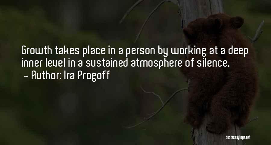 Ira Progoff Quotes: Growth Takes Place In A Person By Working At A Deep Inner Level In A Sustained Atmosphere Of Silence.