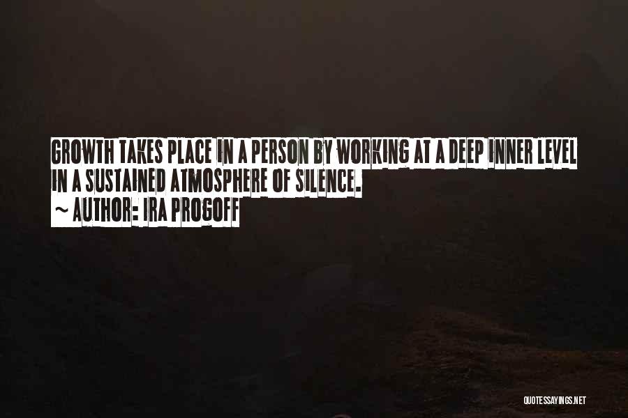 Ira Progoff Quotes: Growth Takes Place In A Person By Working At A Deep Inner Level In A Sustained Atmosphere Of Silence.