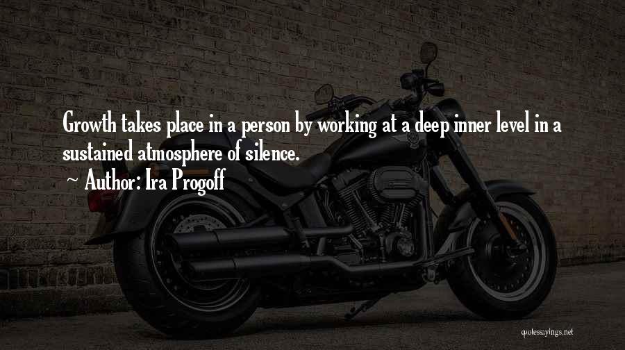 Ira Progoff Quotes: Growth Takes Place In A Person By Working At A Deep Inner Level In A Sustained Atmosphere Of Silence.