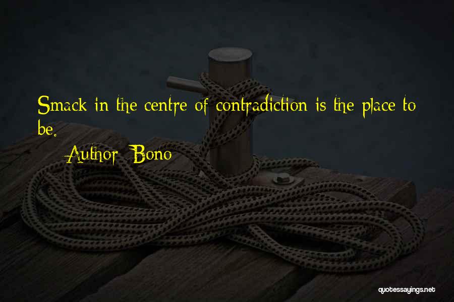 Bono Quotes: Smack In The Centre Of Contradiction Is The Place To Be.