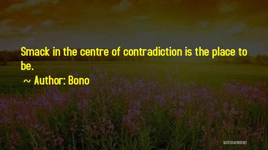 Bono Quotes: Smack In The Centre Of Contradiction Is The Place To Be.