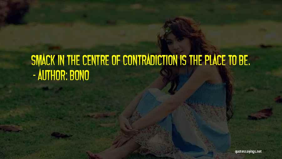 Bono Quotes: Smack In The Centre Of Contradiction Is The Place To Be.