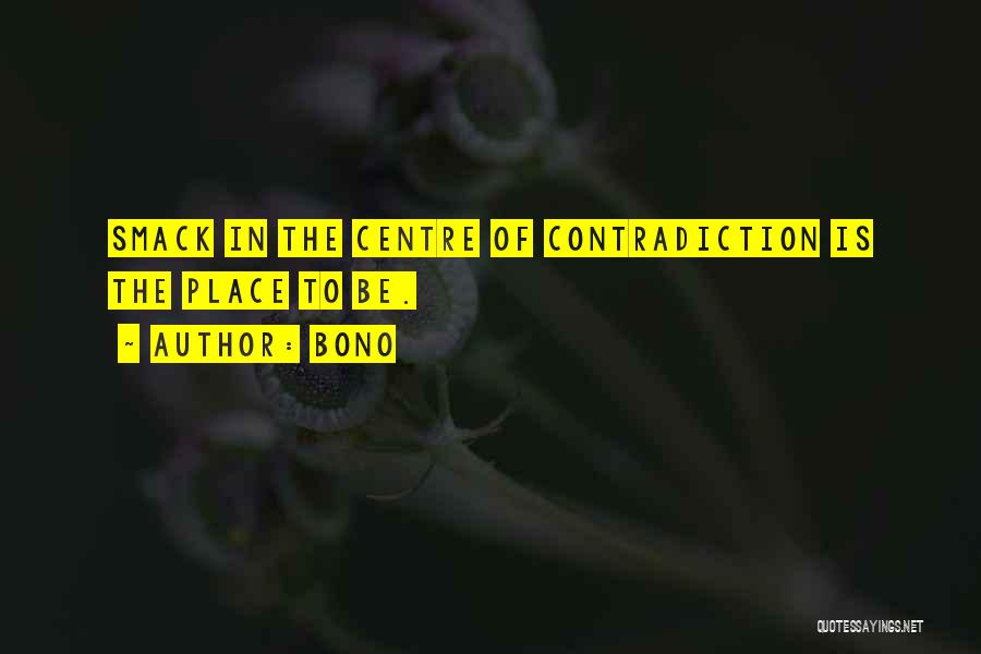 Bono Quotes: Smack In The Centre Of Contradiction Is The Place To Be.