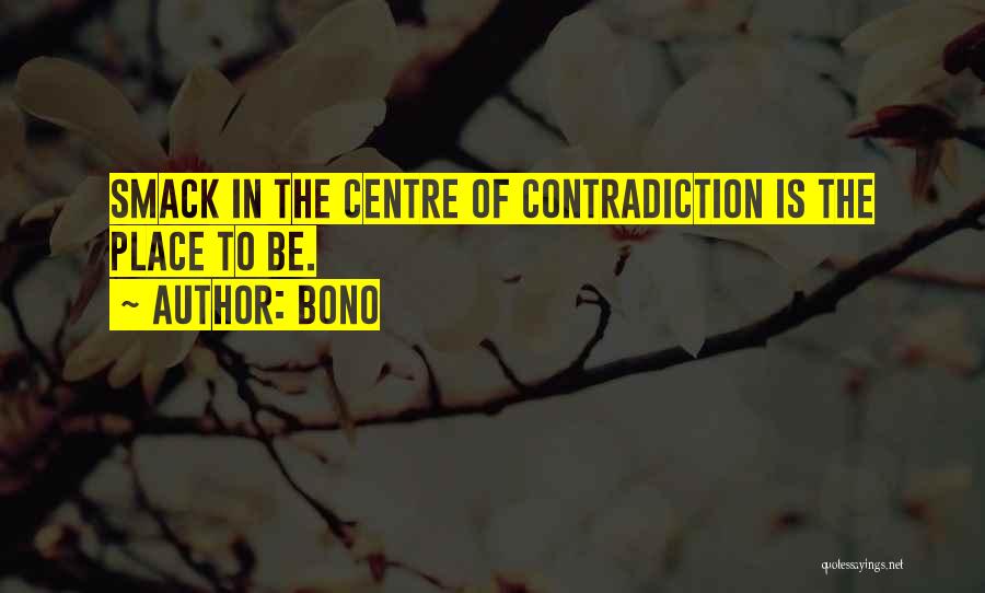 Bono Quotes: Smack In The Centre Of Contradiction Is The Place To Be.