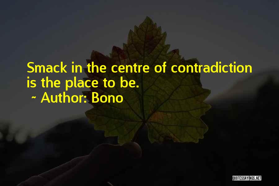 Bono Quotes: Smack In The Centre Of Contradiction Is The Place To Be.