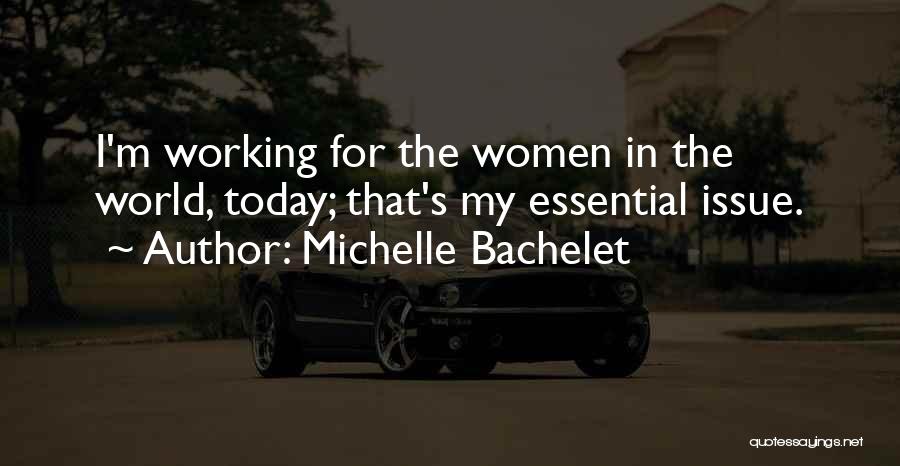 Michelle Bachelet Quotes: I'm Working For The Women In The World, Today; That's My Essential Issue.