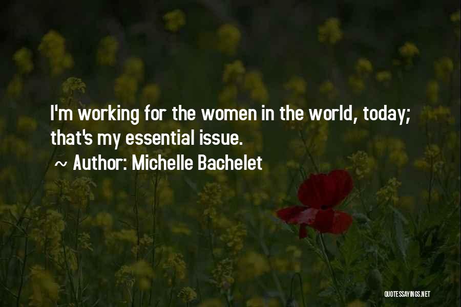Michelle Bachelet Quotes: I'm Working For The Women In The World, Today; That's My Essential Issue.