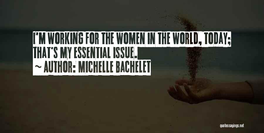 Michelle Bachelet Quotes: I'm Working For The Women In The World, Today; That's My Essential Issue.