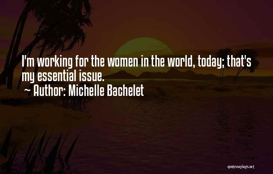 Michelle Bachelet Quotes: I'm Working For The Women In The World, Today; That's My Essential Issue.