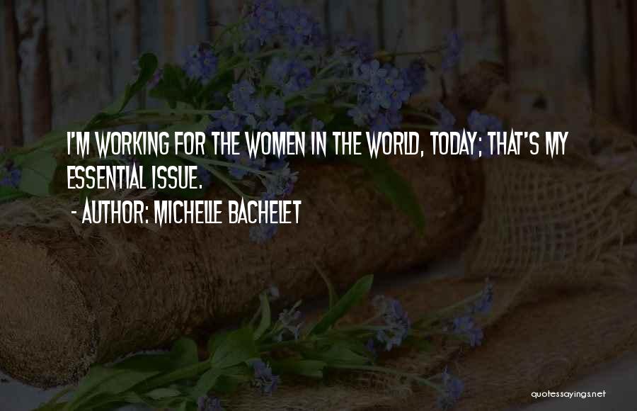 Michelle Bachelet Quotes: I'm Working For The Women In The World, Today; That's My Essential Issue.