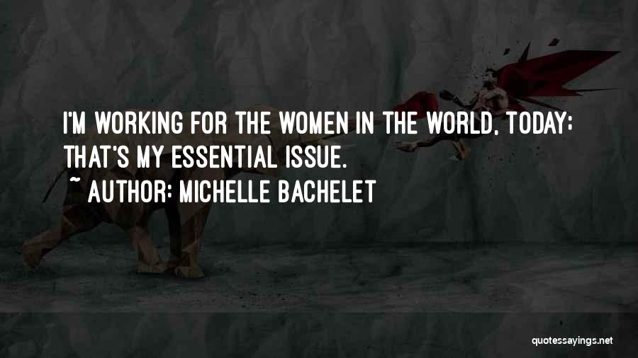 Michelle Bachelet Quotes: I'm Working For The Women In The World, Today; That's My Essential Issue.