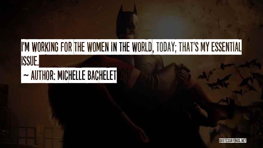 Michelle Bachelet Quotes: I'm Working For The Women In The World, Today; That's My Essential Issue.
